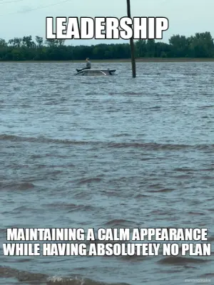 LEADERSHIP - MAINTAINING A CALM APPEARANCE WHILE HAVING ABSOLUTELY NO PLAN meme