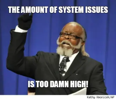 THE AMOUNT OF SYSTEM ISSUES - IS TOO DAMN HIGH! meme