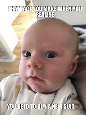 THAT FACE YOU MAKE WHEN YOU REALISE - YOU NEED TO BUY A NEW SUIT meme