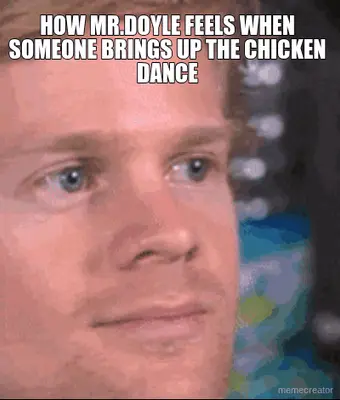 HOW MR.DOYLE FEELS WHEN SOMEONE BRINGS UP THE CHICKEN DANCE meme