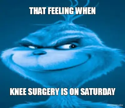 THAT FEELING WHEN - KNEE SURGERY IS ON SATURDAY meme
