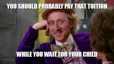 YOU SHOULD PROBABLY PAY THAT TUITION - WHILE YOU WAIT FOR YOUR CHILD meme