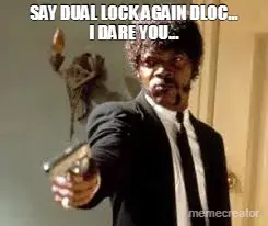 SAY DUAL LOCK AGAIN DLOC...
I DARE YOU... meme