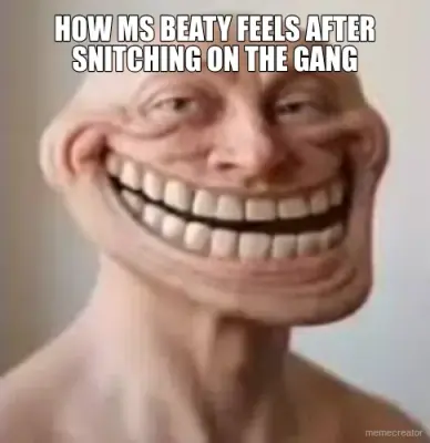 HOW MS BEATY FEELS AFTER SNITCHING ON THE GANG meme