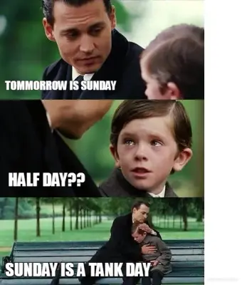 TOMMORROW IS SUNDAY - SUNDAY IS A TANK DAY - HALF DAY?? meme