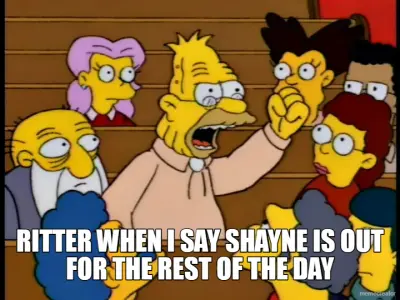 RITTER WHEN I SAY SHAYNE IS OUT FOR THE REST OF THE DAY meme