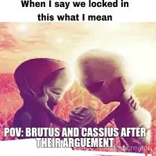 POV: BRUTUS AND CASSIUS AFTER THEIR ARGUEMENT