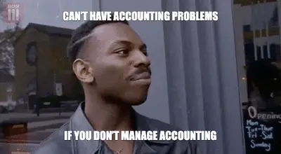CAN’T HAVE ACCOUNTING PROBLEMS - IF YOU DON’T MANAGE ACCOUNTING meme