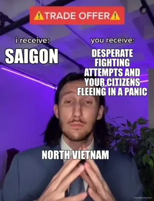 NORTH VIETNAM  - SAIGON - DESPERATE FIGHTING ATTEMPTS AND YOUR CITIZENS FLEEING IN A PANIC meme