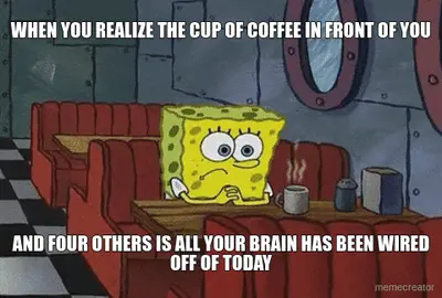 WHEN YOU REALIZE THE CUP OF COFFEE IN FRONT OF YOU - AND FOUR OTHERS IS ALL YOUR BRAIN HAS BEEN WIRE meme