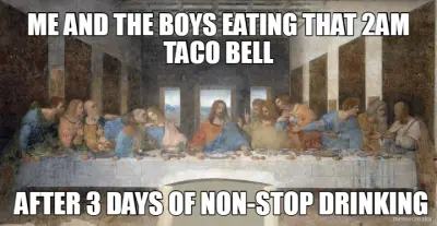 ME AND THE BOYS EATING THAT 2AM TACO BELL - AFTER 3 DAYS OF NON-STOP DRINKING meme