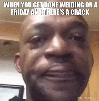 WHEN YOU GET DONE WELDING ON A FRIDAY AND THERE'S A CRACK meme