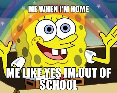 ME WHEN I'M HOME — ME LIKE YES IM OUT OF SCHOOL meme