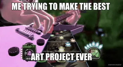 ME TRYING TO MAKE THE BEST  - ART PROJECT EVER meme