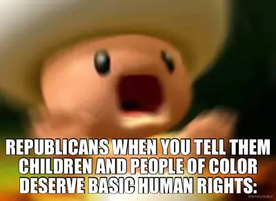 REPUBLICANS WHEN YOU TELL THEM CHILDREN AND PEOPLE OF COLOR DESERVE BASIC HUMAN RIGHTS: meme