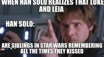 WHEN HAN SOLO REALIZES THAT LUKE AND LEIA  - ARE SIBLINGS IN STAR WARS REMEMBERING ALL THE TIMES THE meme