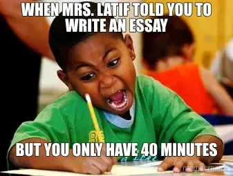 WHEN MRS. LATIF TOLD YOU TO WRITE AN ESSAY - BUT YOU ONLY HAVE 40 MINUTES meme