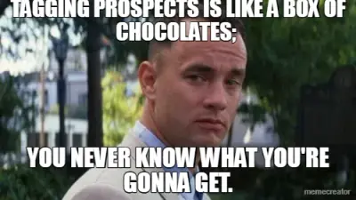TAGGING PROSPECTS IS LIKE A BOX OF CHOCOLATES;  - YOU NEVER KNOW WHAT YOU'RE GONNA GET. meme