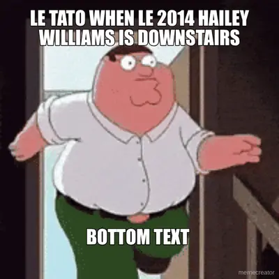 LE TATO WHEN LE 2014 HAILEY WILLIAMS IS DOWNSTAIRS meme