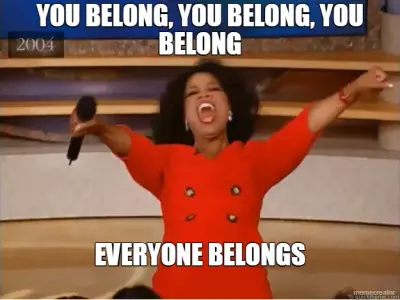 YOU BELONG, YOU BELONG, YOU BELONG - EVERYONE BELONGS meme