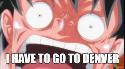 I HAVE TO GO TO DENVER meme