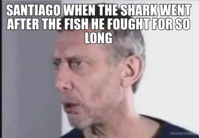 SANTIAGO WHEN THE SHARK WENT AFTER THE FISH HE FOUGHT FOR SO LONG meme