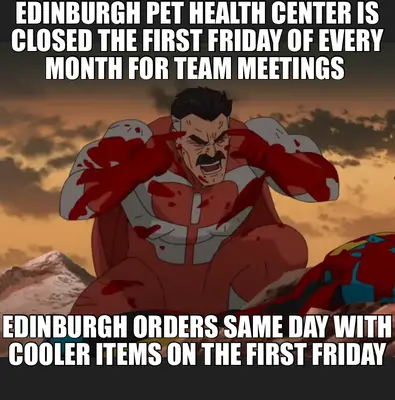 EDINBURGH PET HEALTH CENTER IS CLOSED THE FIRST FRIDAY OF EVERY MONTH FOR TEAM MEETINGS  — EDINBURGH