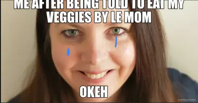ME AFTER BEING TOLD TO EAT MY VEGGIES BY LE MOM - OKEH meme