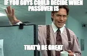 IF YOU GUYS COULD DECIDE WHEN PASSOVER IS — THAT'D BE GREAT meme