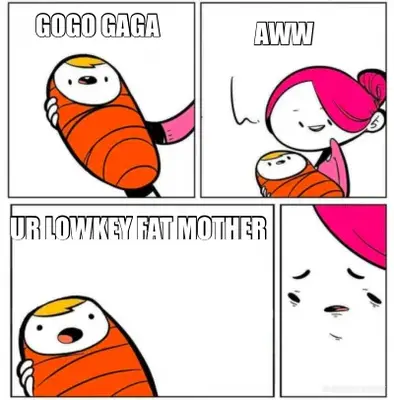 GOGO GAGA - UR LOWKEY FAT MOTHER - AWW meme