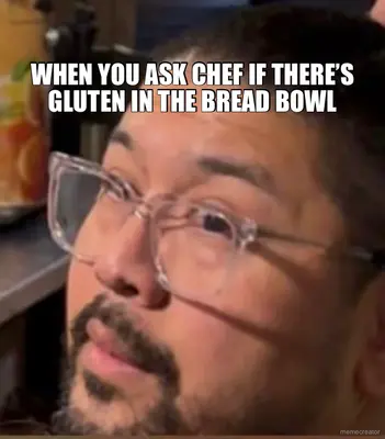 WHEN YOU ASK CHEF IF THERE’S GLUTEN IN THE BREAD BOWL meme