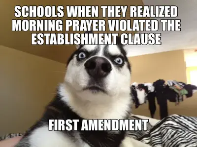 SCHOOLS WHEN THEY REALIZED MORNING PRAYER VIOLATED THE ESTABLISHMENT CLAUSE - FIRST AMENDMENT meme
