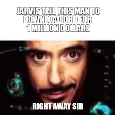 JARVIS TELL THIS MAN TO
DOWNLOAD DBD FOR 
1 MILLION DOLLARS - RIGHT AWAY SIR meme