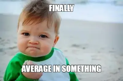 FINALLY - AVERAGE IN SOMETHING meme