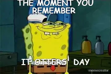 THE MOMENT YOU REMEMBER  - IT OTTERS' DAY meme
