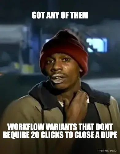 GOT ANY OF THEM - WORKFLOW VARIANTS THAT DONT REQUIRE 20 CLICKS TO CLOSE A DUPE meme