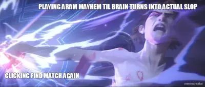 CLICKING FIND MATCH AGAIN - 
 - PLAYING ARAM MAYHEM TIL BRAIN TURNS INTO ACTUAL SLOP meme