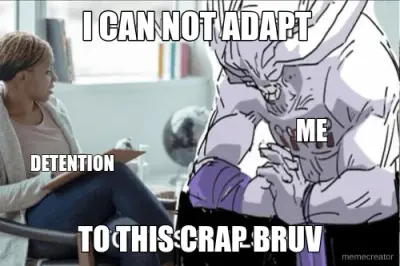 I CAN NOT ADAPT  - TO THIS CRAP BRUV - DETENTION - ME meme