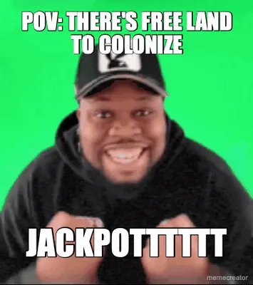 POV: THERE'S FREE LAND TO COLONIZE - JACKPOTTTTTT meme