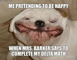 ME PRETENDING TO BE HAPPY - WHEN MRS. BARKER SAYS TO COMPLETE MY DELTA MATH meme