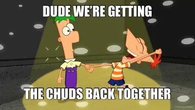 DUDE WE’RE GETTING - THE CHUDS BACK TOGETHER meme