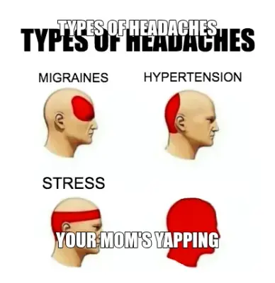 TYPES OF HEADACHES | YOUR MOM'S YAPPING meme