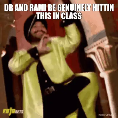 DB AND RAMI BE GENUINELY HITTIN THIS IN CLASS meme
