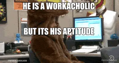 HE IS A WORKACHOLIC  - BUT ITS HIS APTITUDE meme