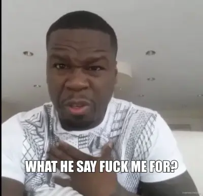 WHAT HE SAY FUCK ME FOR? meme