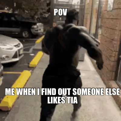 POV - ME WHEN I FIND OUT SOMEONE ELSE LIKES TIA meme