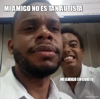 MI AMIGO NO ES TAN AUTISTA - MI AMIGO EN CORT0 meme