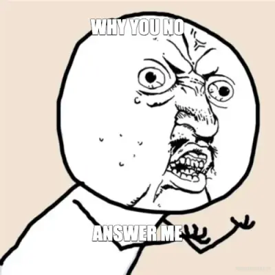 WHY YOU NO - ANSWER ME meme