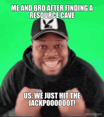ME AND BRO AFTER FINDING A RESOURCE CAVE - US: WE JUST HIT THE JACKPOOOOOOT! meme