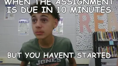 WHEN THE ASSIGNMENT IS DUE IN 10 MINUTES - BUT YOU HAVENT STARTED